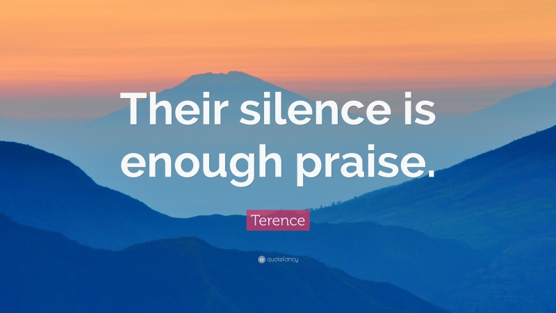 Terence Quote: “Their silence is enough praise.”