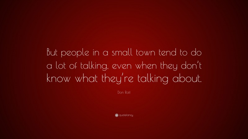 Don Roff Quote: “But people in a small town tend to do a lot of talking, even when they don’t know what they’re talking about.”