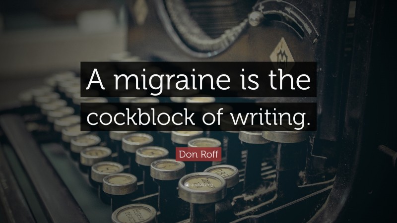 Don Roff Quote: “A migraine is the cockblock of writing.”