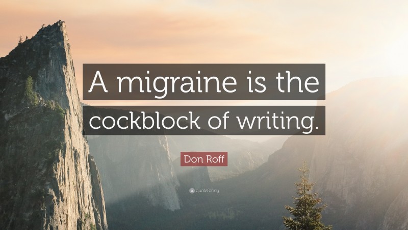 Don Roff Quote: “A migraine is the cockblock of writing.”