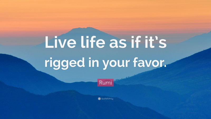 Rumi Quote: “Live life as if it’s rigged in your favor.”