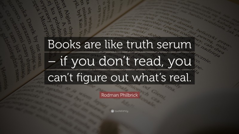 Rodman Philbrick Quote: “Books are like truth serum – if you don’t read, you can’t figure out what’s real.”