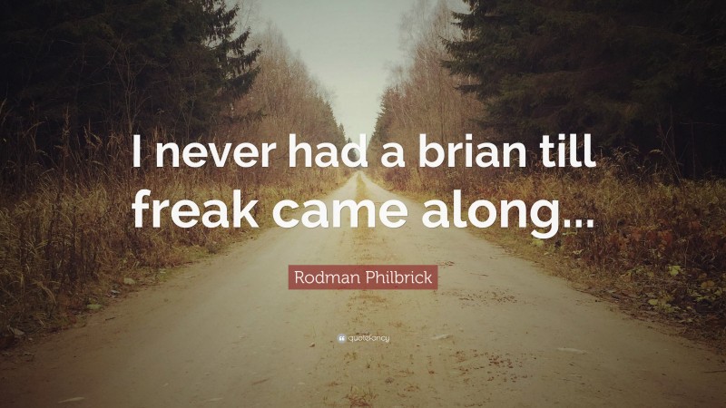 Rodman Philbrick Quote: “I never had a brian till freak came along...”