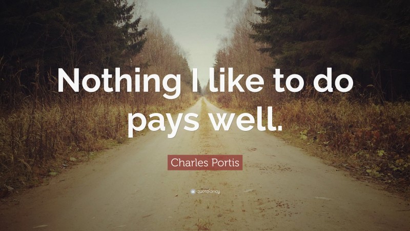 Charles Portis Quote: “Nothing I like to do pays well.”