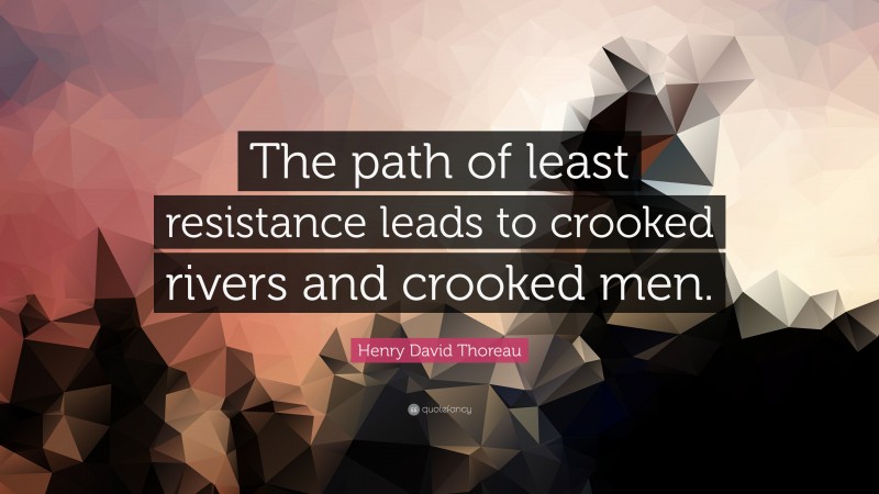Henry David Thoreau Quote: “The path of least resistance leads to crooked rivers and crooked men.”