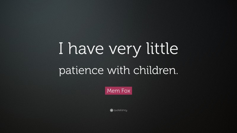 Mem Fox Quote: “I have very little patience with children.”
