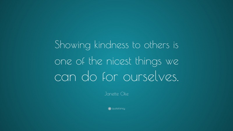 Janette Oke Quote: “Showing kindness to others is one of the nicest things we can do for ourselves.”