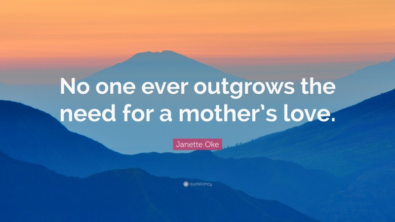 Janette Oke Quote: “No one ever outgrows the need for a mother’s love.”