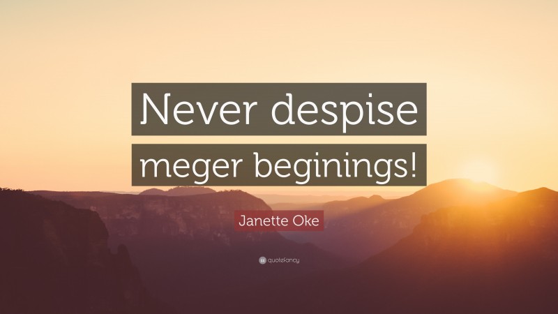 Janette Oke Quote: “Never despise meger beginings!”