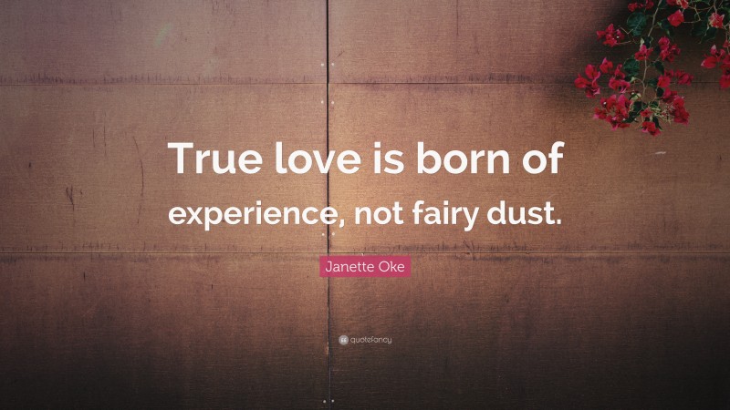Janette Oke Quote: “True love is born of experience, not fairy dust.”