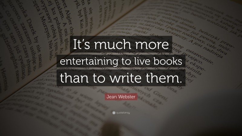 Jean Webster Quote: “It’s much more entertaining to live books than to write them.”