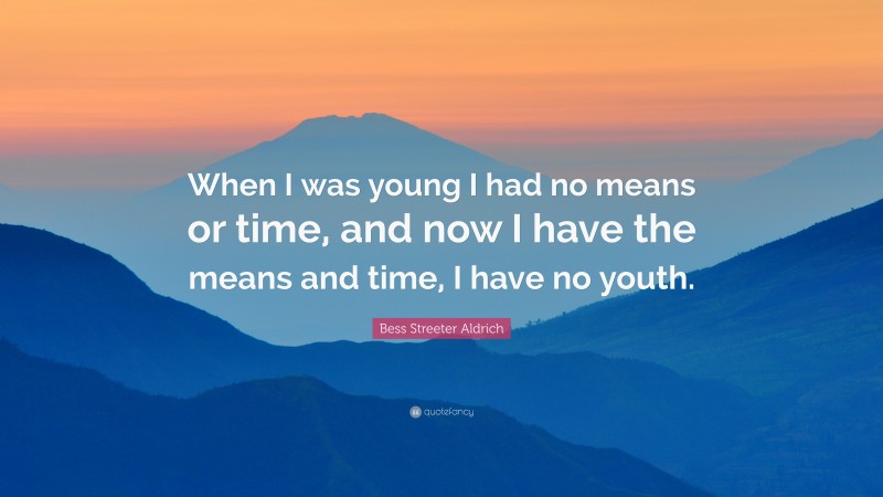 Bess Streeter Aldrich Quote: “When I was young I had no means or time, and now I have the means and time, I have no youth.”