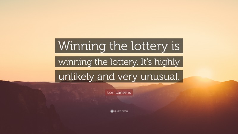 Lori Lansens Quote: “Winning the lottery is winning the lottery. It’s highly unlikely and very unusual.”