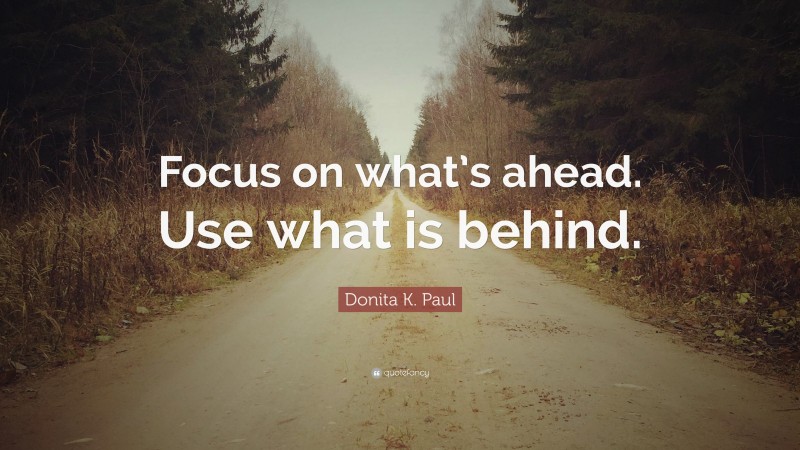 Donita K. Paul Quote: “Focus on what’s ahead. Use what is behind.”