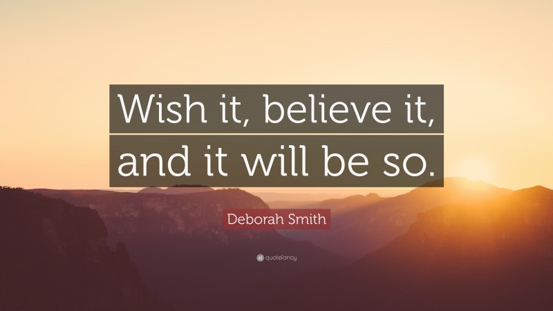 Deborah Smith Quote: “Wish it, believe it, and it will be so.”