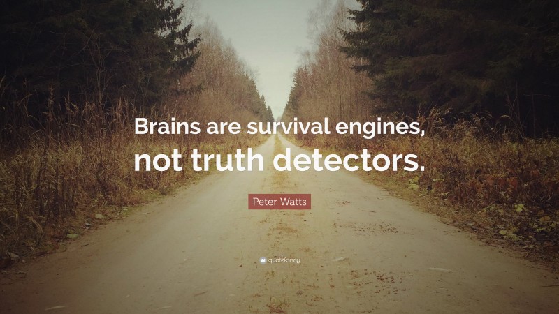 Peter Watts Quote: “Brains are survival engines, not truth detectors.”