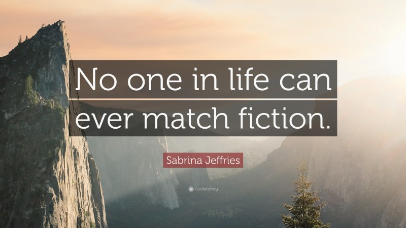 Sabrina Jeffries Quote: “No one in life can ever match fiction.”