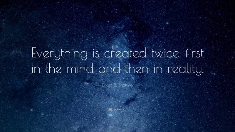 Robin S. Sharma Quote: “Everything is created twice, first in the mind and then in reality.”