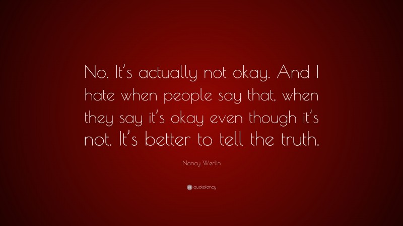 Nancy Werlin Quote: “No. It’s actually not okay. And I hate when people say that, when they say it’s okay even though it’s not. It’s better to tell the truth.”