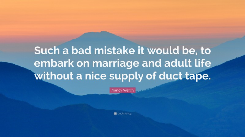 Nancy Werlin Quote: “Such a bad mistake it would be, to embark on marriage and adult life without a nice supply of duct tape.”