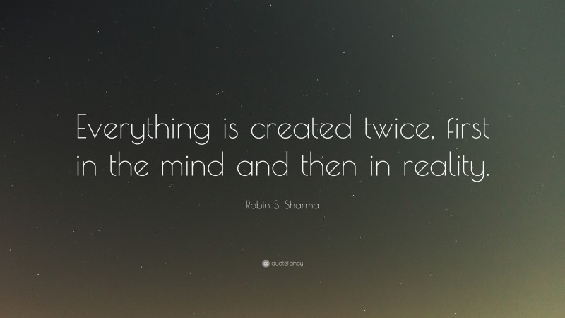 Robin S. Sharma Quote: “Everything is created twice, first in the mind ...