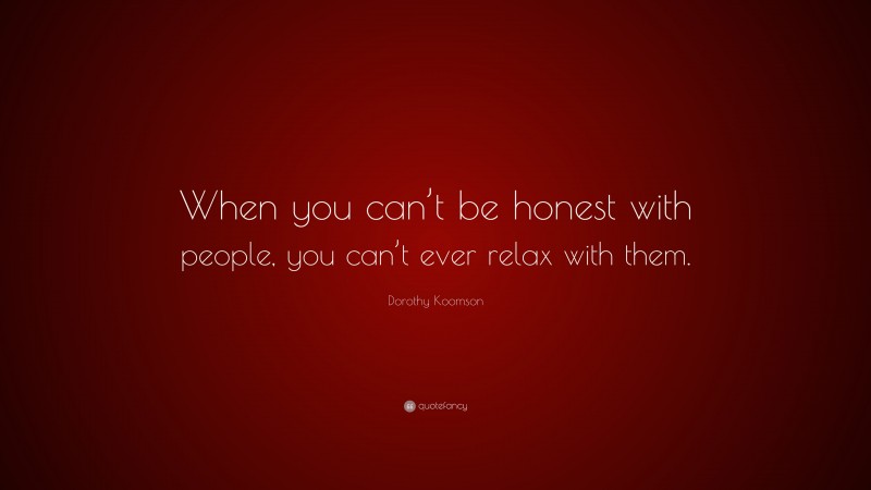 Dorothy Koomson Quote: “When you can’t be honest with people, you can’t ever relax with them.”