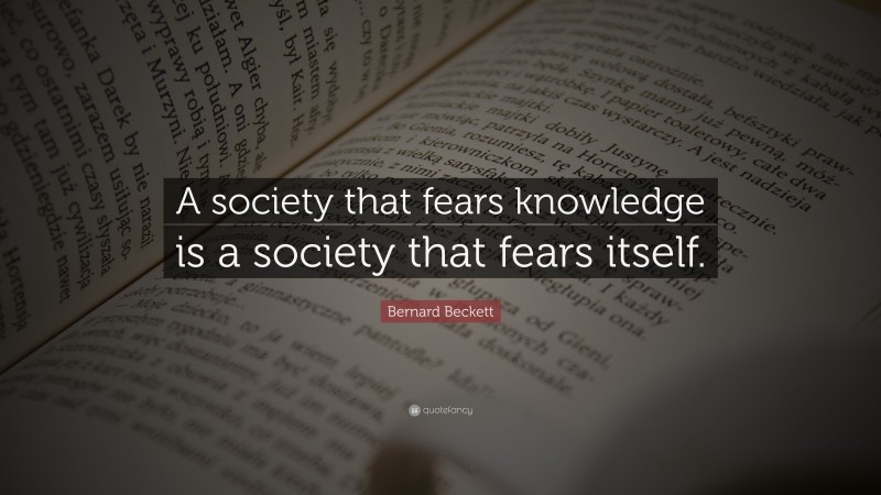 Bernard Beckett Quote: “A society that fears knowledge is a society that fears itself.”