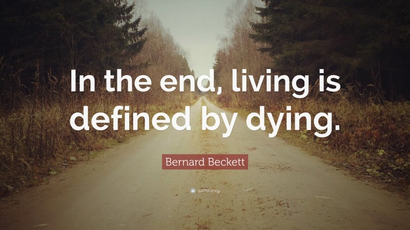 Bernard Beckett Quote: “In the end, living is defined by dying.”