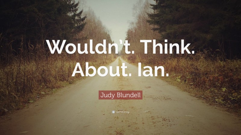 Judy Blundell Quote: “Wouldn’t. Think. About. Ian.”