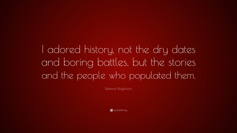 Deanna Raybourn Quote: “I adored history, not the dry dates and boring battles, but the stories and the people who populated them.”