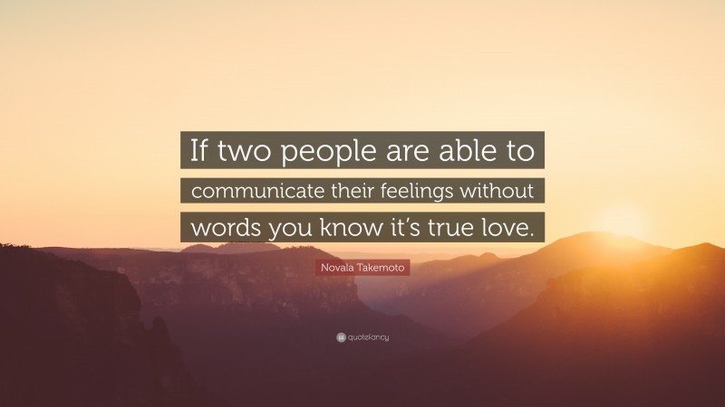 Novala Takemoto Quote: “If two people are able to communicate their feelings without words you know it’s true love.”