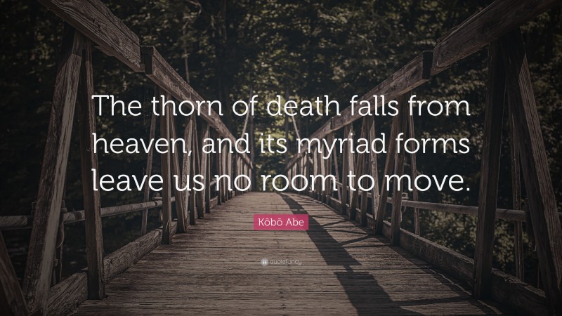 Kōbō Abe Quote: “The thorn of death falls from heaven, and its myriad forms leave us no room to move.”