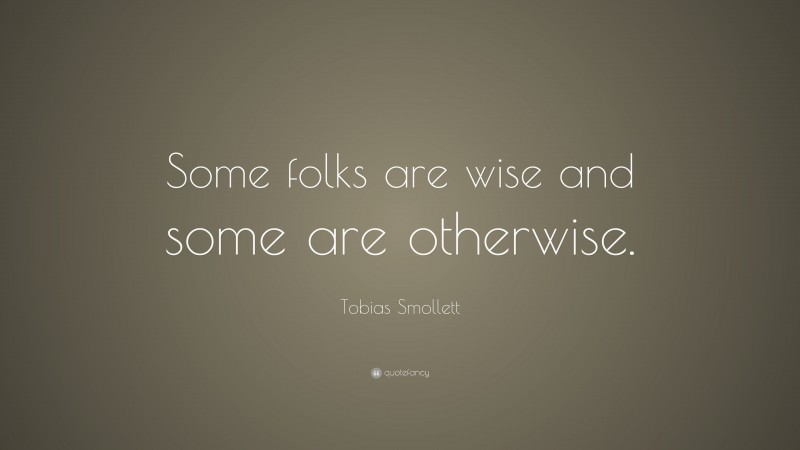 Tobias Smollett Quote: “Some folks are wise and some are otherwise.”
