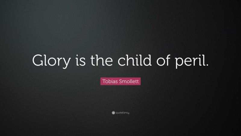 Tobias Smollett Quote: “Glory is the child of peril.”