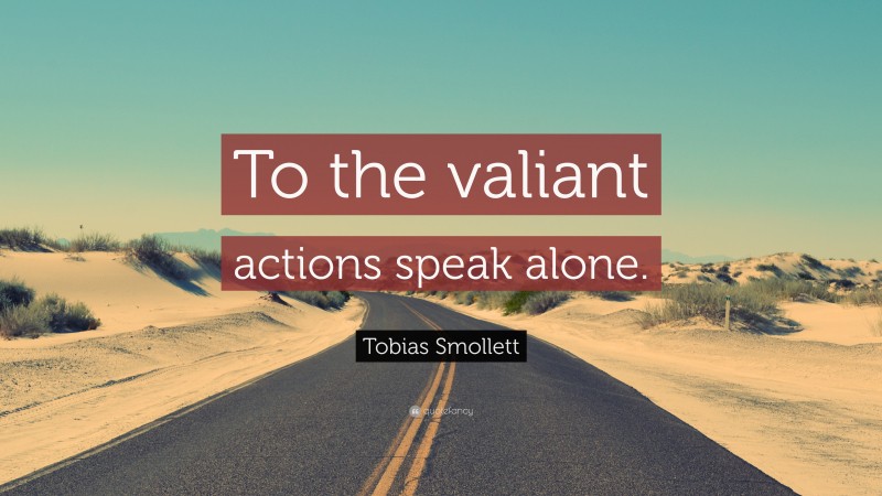 Tobias Smollett Quote: “To the valiant actions speak alone.”