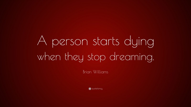 Brian Williams Quote: “A person starts dying when they stop dreaming.”
