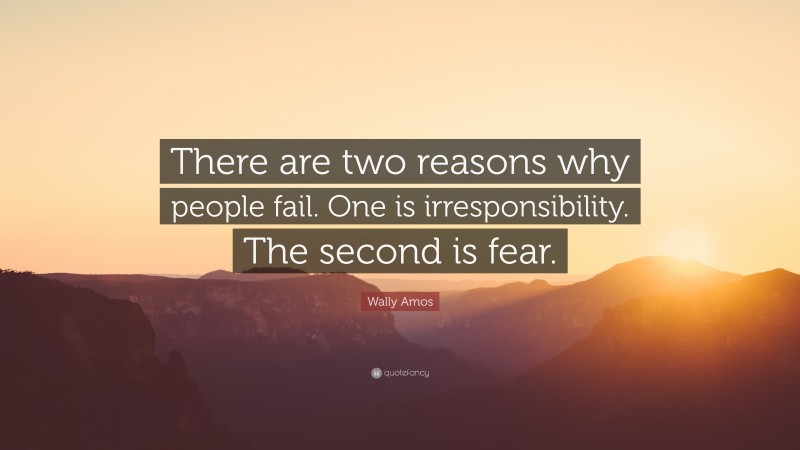 Wally Amos Quote: “There are two reasons why people fail. One is irresponsibility. The second is fear.”