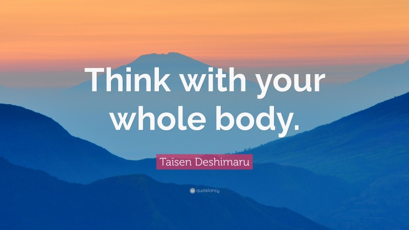 Taïsen Deshimaru Quote: “Think with your whole body.”