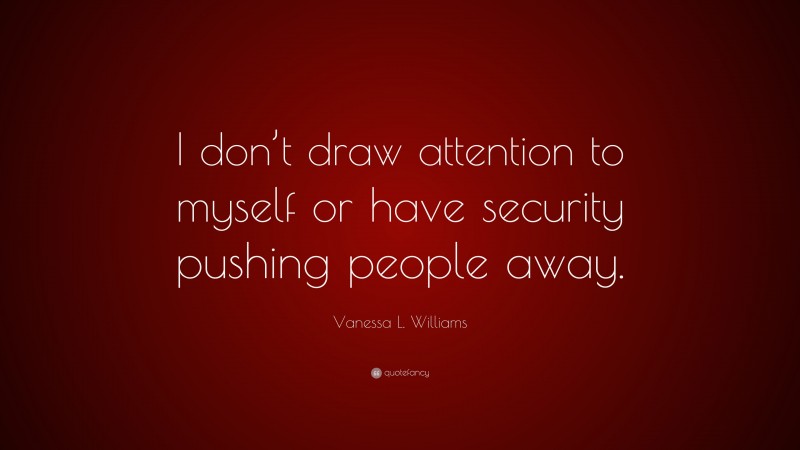 Vanessa L. Williams Quote: “I don’t draw attention to myself or have security pushing people away.”