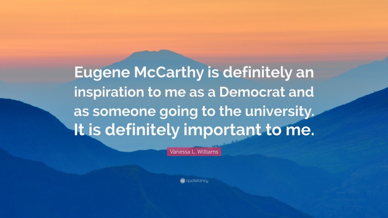 Vanessa L. Williams Quote: “Eugene McCarthy is definitely an inspiration to me as a Democrat and as someone going to the university. It is definitely important to me.”