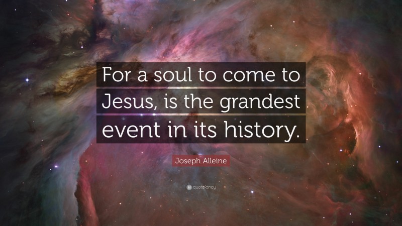 Joseph Alleine Quote: “For a soul to come to Jesus, is the grandest event in its history.”