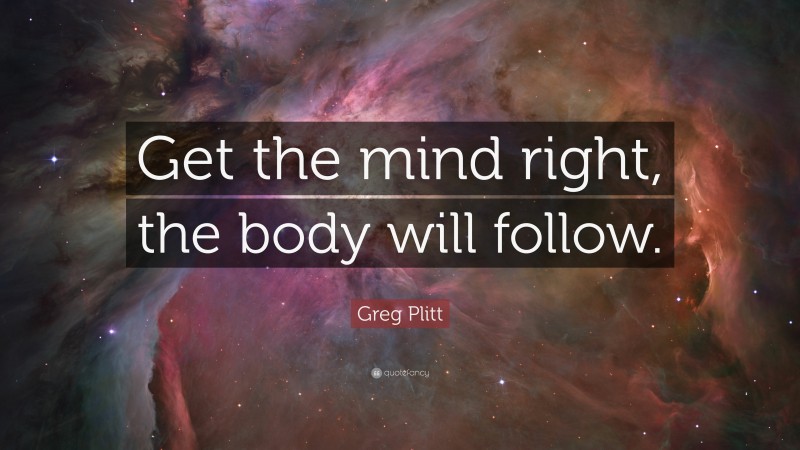 Greg Plitt Quote: “Get the mind right, the body will follow.”