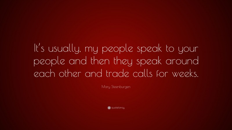 Mary Steenburgen Quote: “It’s usually, my people speak to your people and then they speak around each other and trade calls for weeks.”