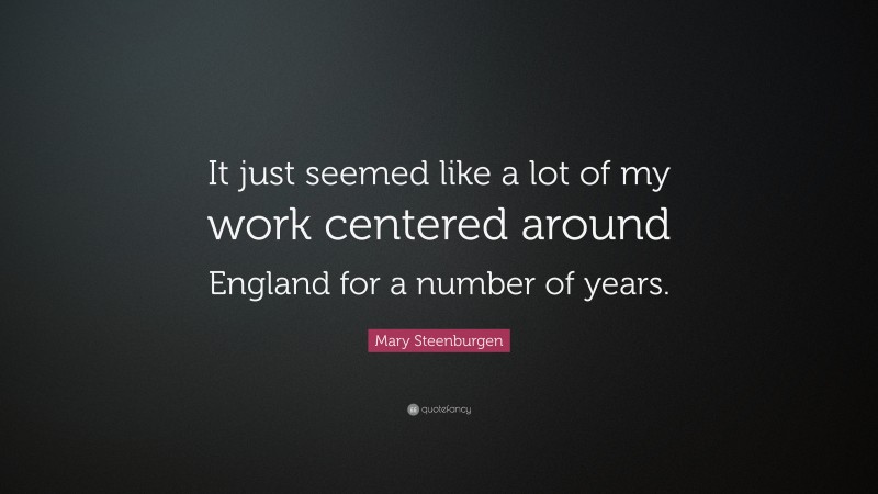 Mary Steenburgen Quote: “It just seemed like a lot of my work centered around England for a number of years.”