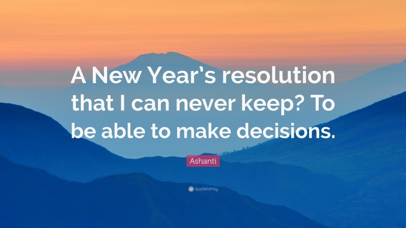 Ashanti Quote: “A New Year’s resolution that I can never keep? To be able to make decisions.”