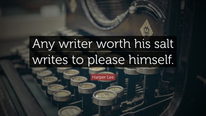 Harper Lee Quote: “Any writer worth his salt writes to please himself.”