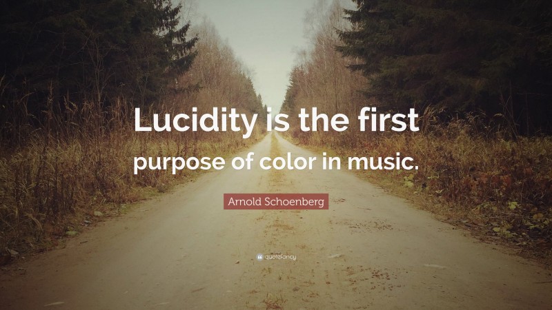 Arnold Schoenberg Quote: “Lucidity is the first purpose of color in music.”