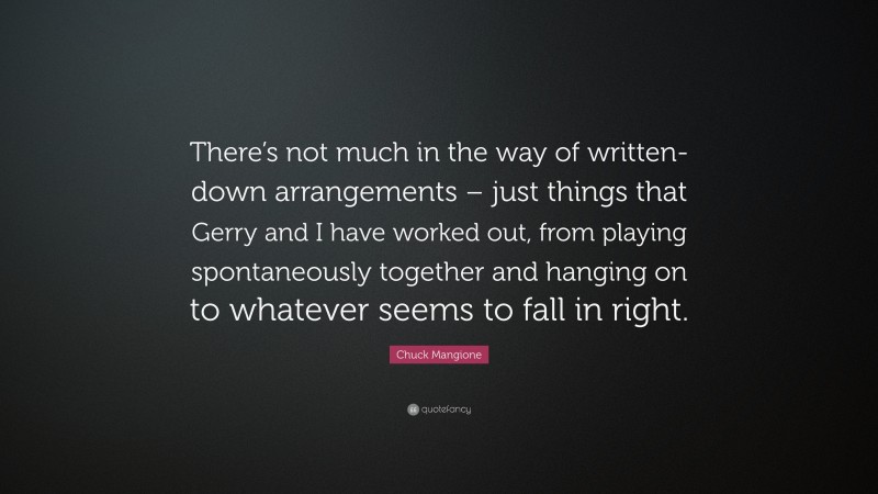 Chuck Mangione Quote: “There’s not much in the way of written-down arrangements – just things that Gerry and I have worked out, from playing spontaneously together and hanging on to whatever seems to fall in right.”