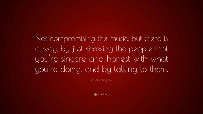 Chuck Mangione Quote: “Not compromising the music, but there is a way, by just showing the people that you’re sincere and honest with what you’re doing, and by talking to them.”