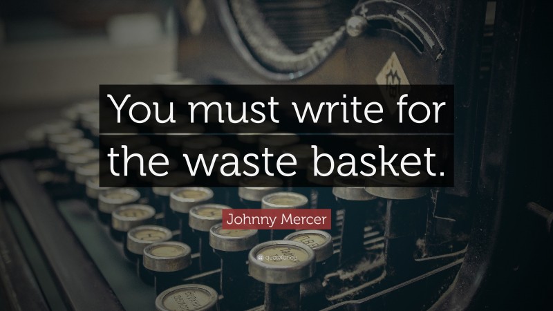 Johnny Mercer Quote: “You must write for the waste basket.”